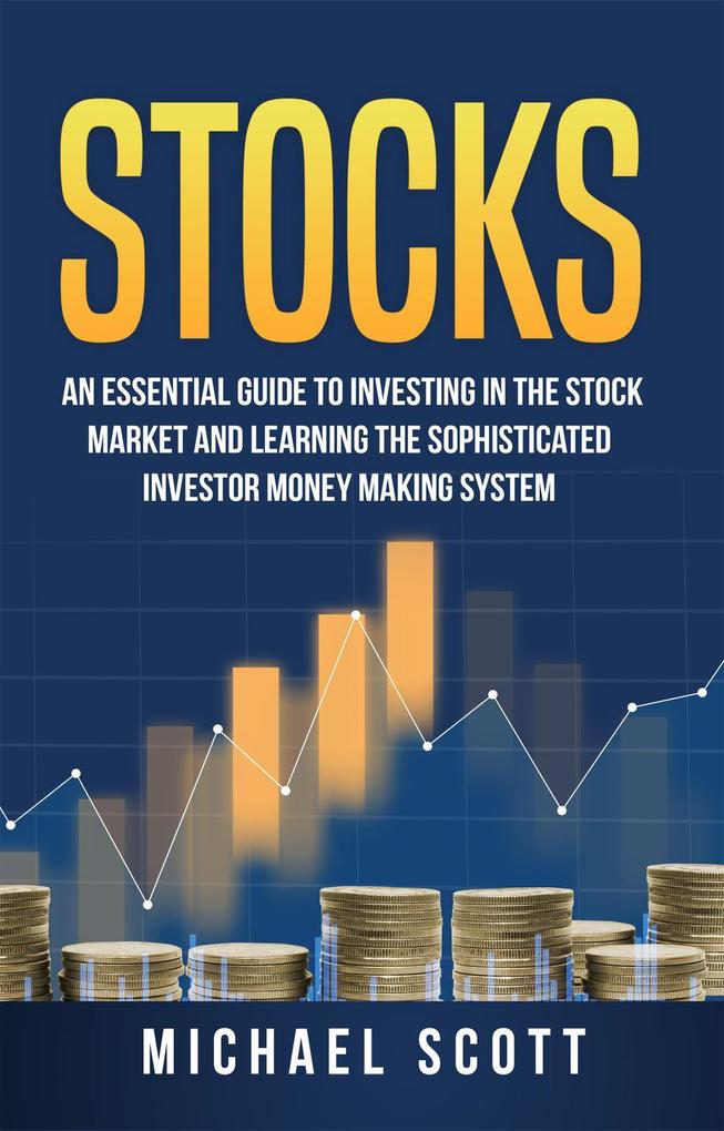 Stocks: An Essential Guide To Investing In The Stock Market And Learning The Sophisticated Investor Money Making System