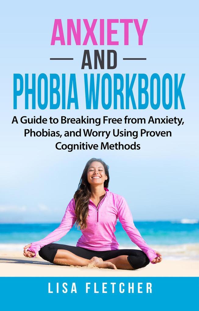 Anxiety And Phobia Workbook: A Guide to Breaking Free from Anxiety Phobias and Worry Using Proven Cognitive Methods