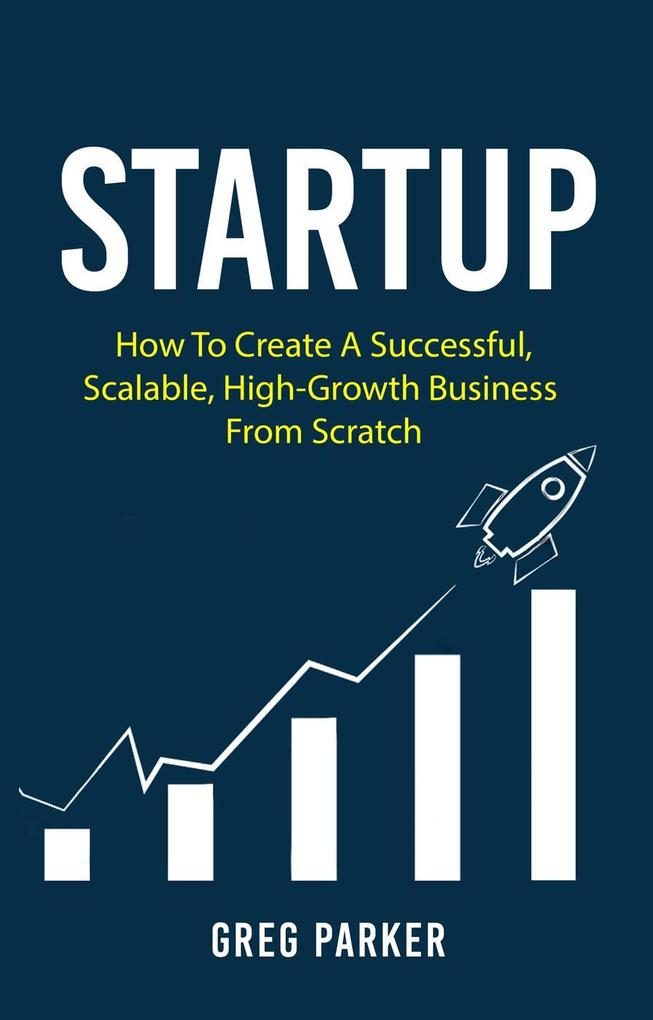 Startup: How To Create A Successful Scalable High-Growth Business From Scratch
