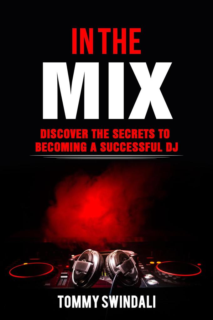 In The Mix: Discover The Secrets to Becoming a Successful DJ