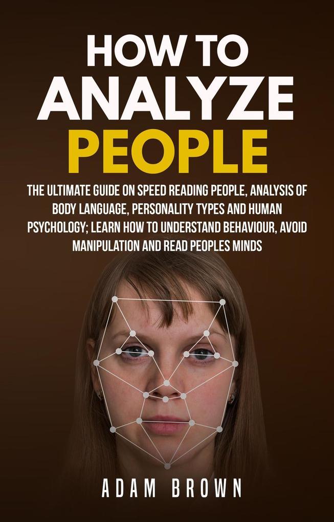 How to Analyze People: The Ultimate Guide On Speed Reading People Analysis Of Body Language Personality Types And Human Psychology; Learn How To Understand Behaviour Avoid Manipulation And Read Peo