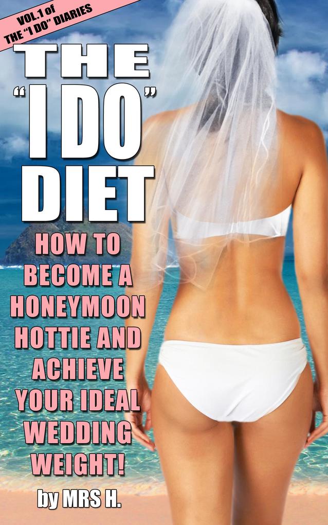 The I Do Diet - How To Become A Honeymoon Hottie and Achieve Your Ideal Wedding Weight - Volume 1 of The I Do Diaries