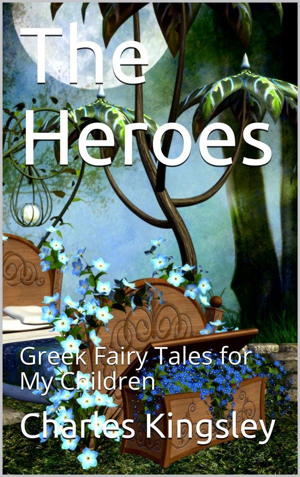 The Heroes; Or Greek Fairy Tales for My Children