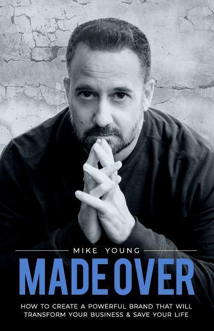 Made Over: How to Create a Powerful Brand That Will Transform Your Business and Save Your Life