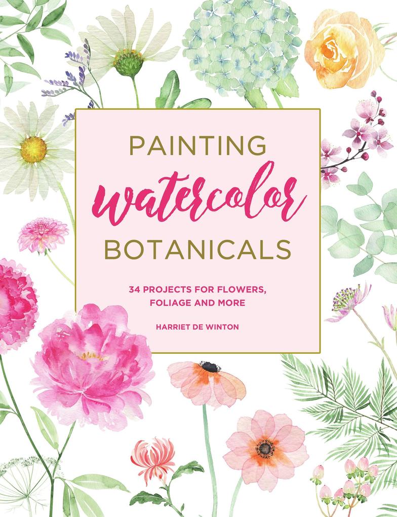 Painting Watercolor Botanicals: 34 Projects for Flowers Foliage and More