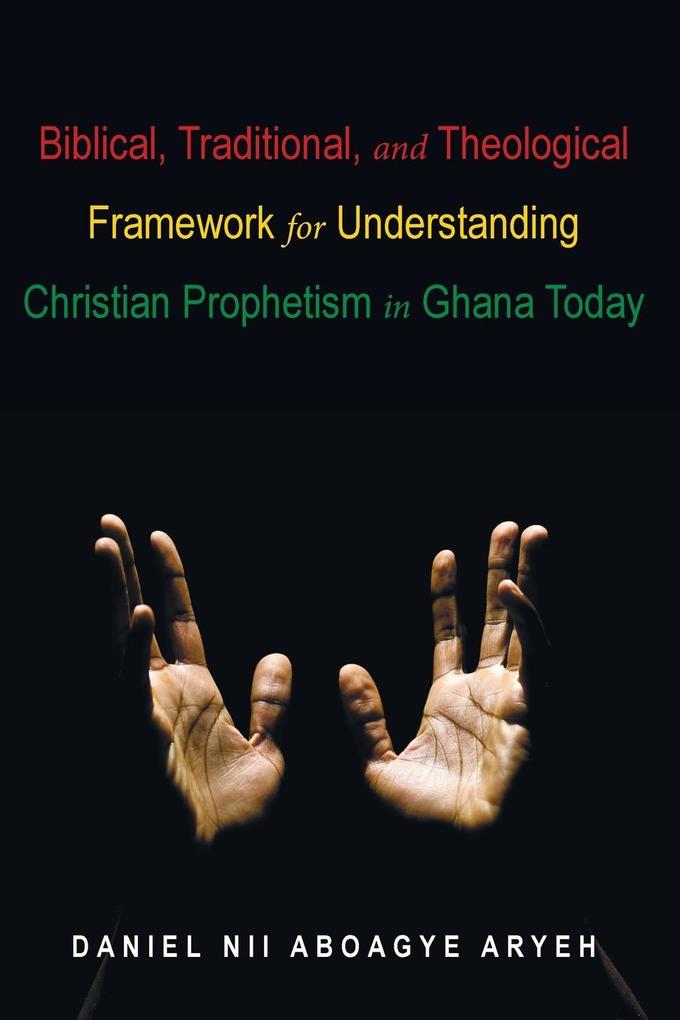 Biblical Traditional and Theological Framework for Understanding Christian Prophetism in Ghana Today