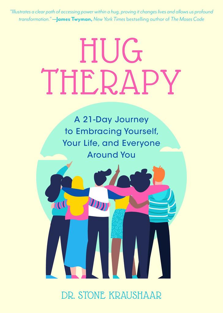 Hug Therapy: A 21-Day Journey to Embracing Yourself Your Life and Everyone Around You