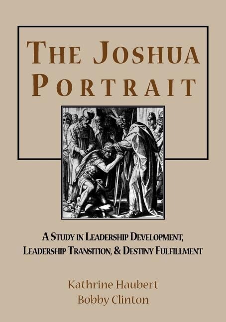 The Joshua Portrait: A Study in Leadership Development Leadership Transition and Destiny Fulfillment