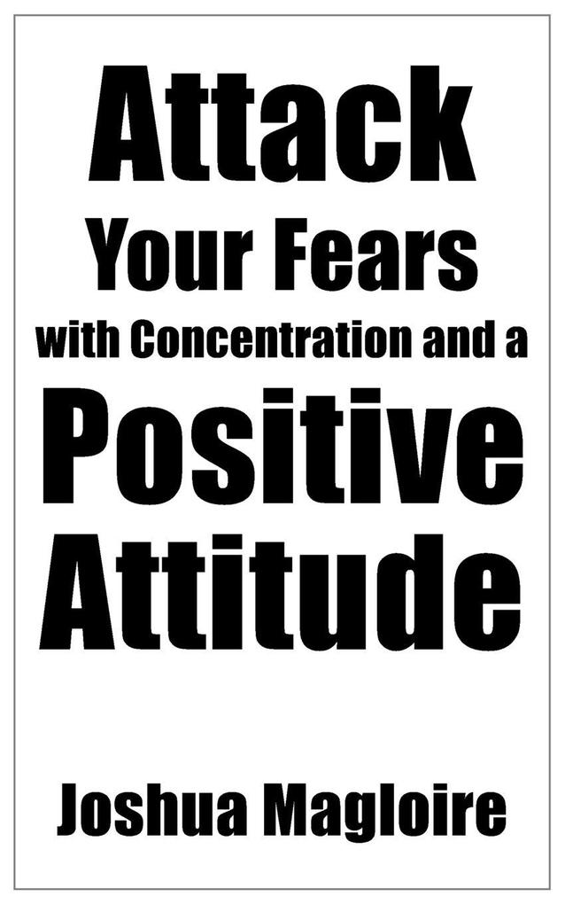 Attack Your Fears with Concentration and a Positive Attitude