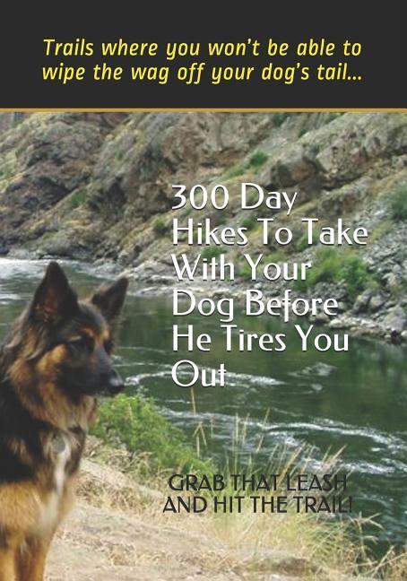 300 Day Hikes To Take With Your Dog Before He Tires You Out: Trails where you won‘t be able to wipe the wag off your dog‘s tail