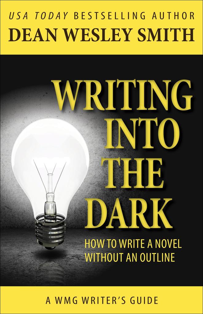 Writing into the Dark: How to Write a Novel Without an Outline (WMG Writer‘s Guides #6)