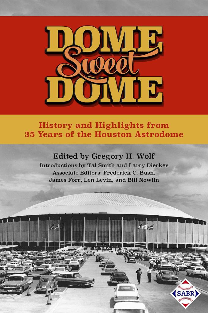Dome Sweet Dome: History and Highlights from 35 Years of the Houston Astrodome (SABR Digital Library #45)