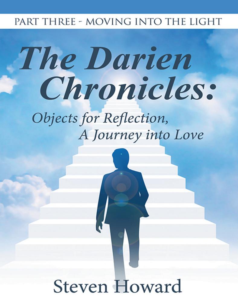 The Darien Chronicles: Objects for Reflection a Journey Into Love: Part Three-Moving Into the Light