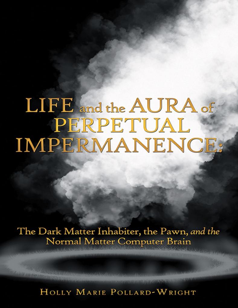 Life and the Aura of Perpetual Impermanence: The Dark Matter Inhabiter the Pawn and the Normal Matter Computer Brain