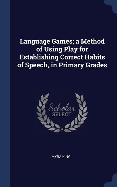 Language Games; a Method of Using Play for Establishing Correct Habits of Speech in Primary Grades