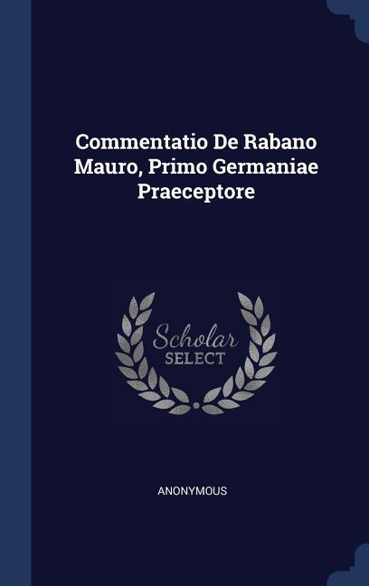 Commentatio De Rabano Mauro Primo Germaniae Praeceptore