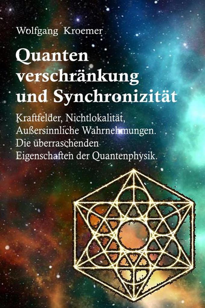 Quantenverschränkung und Synchronizität. Kraftfelder Nichtlokalität Außersinnliche Wahrnehmungen. Die überraschenden Eigenschaften der Quantenphysik.