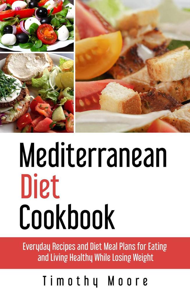 Mediterranean Diet Cookbook: Everyday Recipes and Diet Meal Plans for Eating and Living Healthy While Losing Weight
