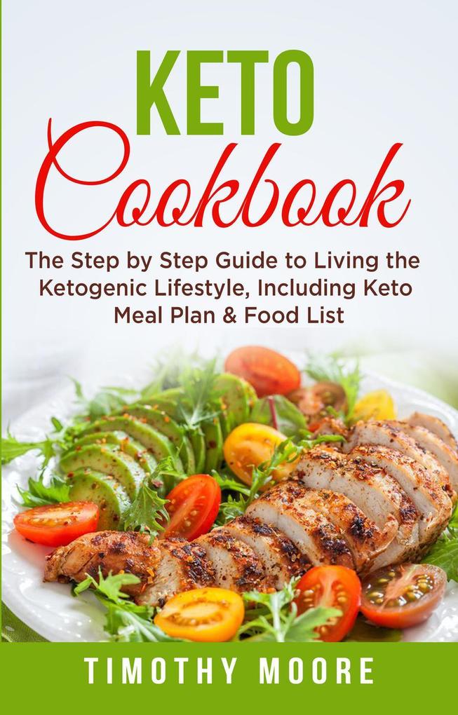 Keto Cookbook: The Step by Step Guide to Living the Ketogenic Lifestyle Including Keto Meal Plan & Food List