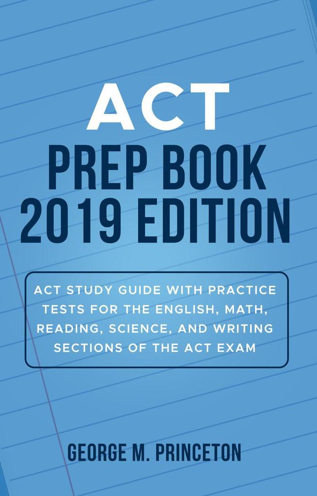 ACT Prep Book 2019 Edition: ACT Study Guide with Practice Tests for the English Math Reading Science and Writing Sections of the ACT Exam