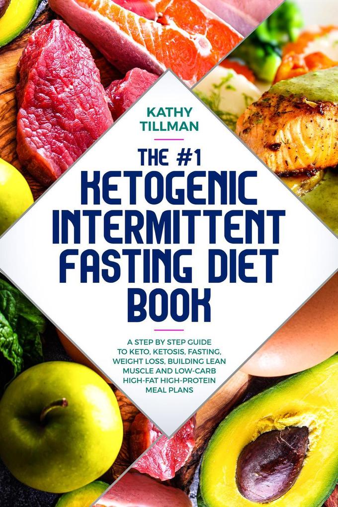 The #1 Ketogenic Intermittent Fasting Diet Book A Step-by-Step Guide to Keto Ketosis Fasting Weight Loss Building Lean Muscle and Low-Carb High-Fat High-Protein Meal Plans