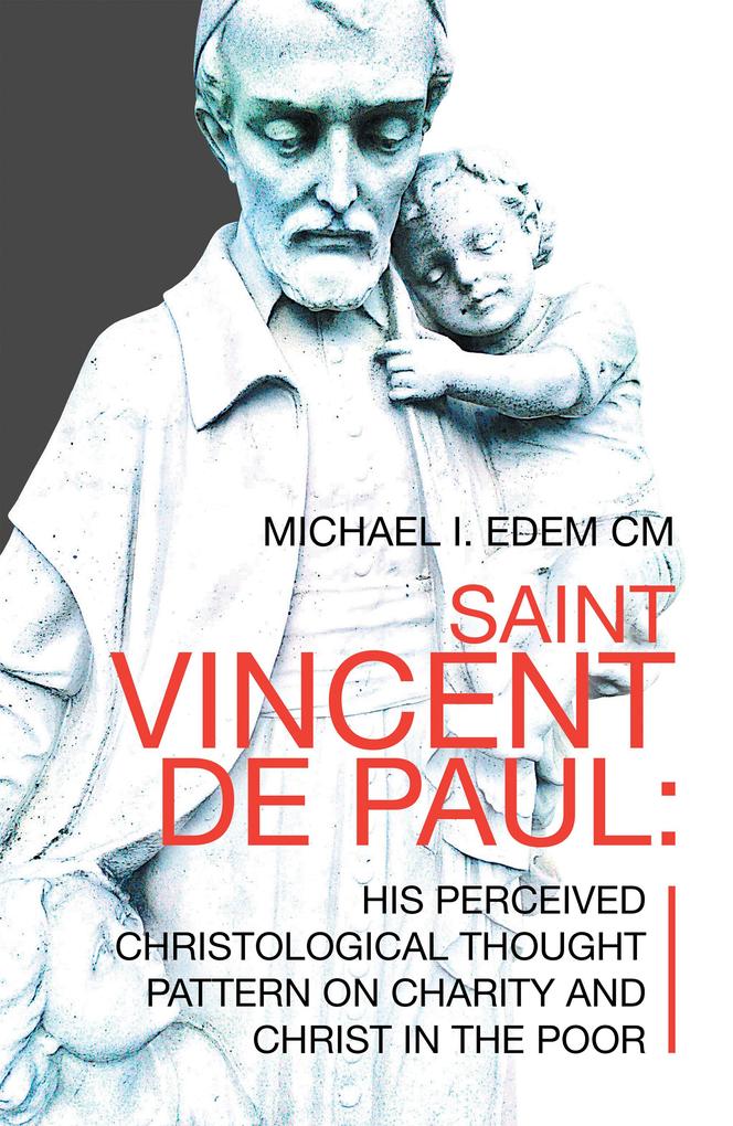 Saint Vincent De Paul: His Perceived Christological Thought Pattern on Charity and Christ in the Poor