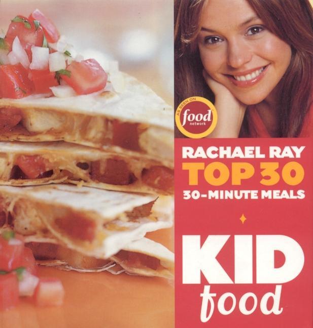 Kid Food: Rachael Ray's Top 30 30-Minute Meals - Rachael Ray