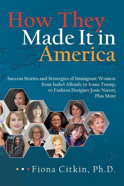 How They Made It in America: Success Stories and Strategies of Immigrant Women: from Isabel Allende to Ivana Trump to Fashion er Josie Nator