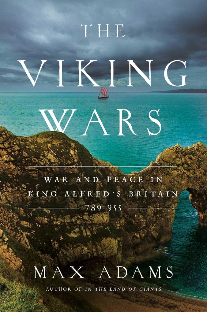 The Viking Wars: War and Peace in King Alfred‘s Britain: 789 - 955