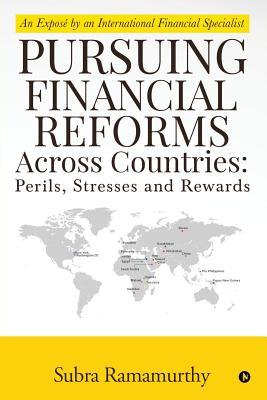 Pursuing Financial Reforms Across Countries: Perils Stresses and Rewards: An Exposé by an International Financial Specialist