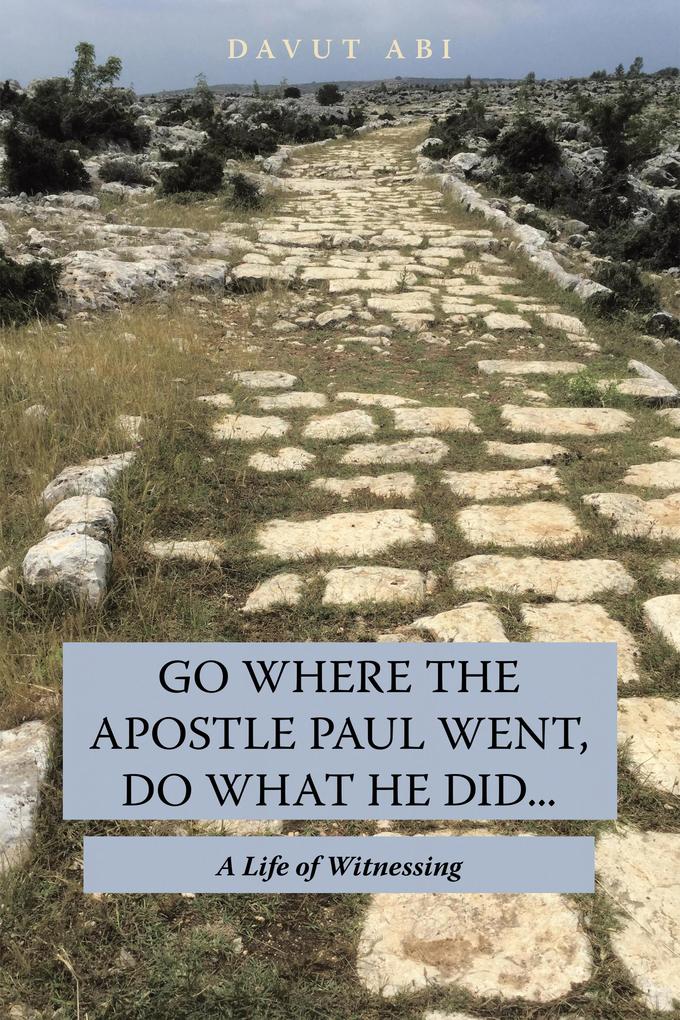 Go Where the Apostle Paul Went Do What He Did . . .
