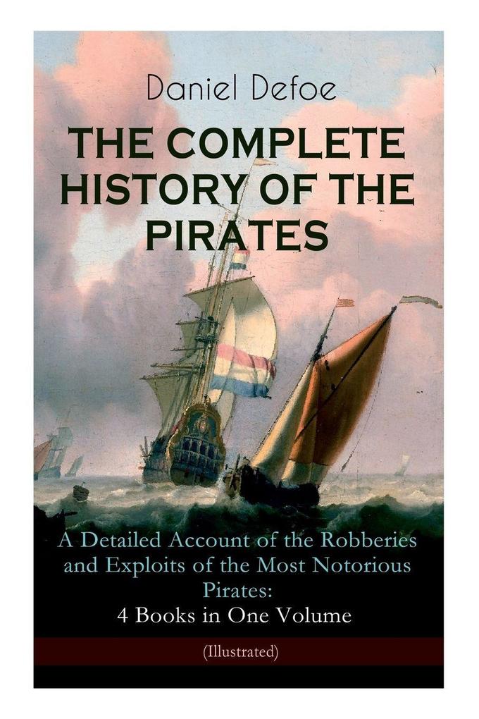 THE COMPLETE HISTORY OF THE PIRATES - A Detailed Account of the Robberies and Exploits of the Most Notorious Pirates