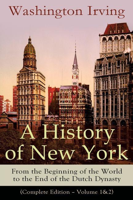 A History of New York: From the Beginning of the World to the End of the Dutch Dynasty (Complete Edition - Volume 1&2): From the Prolific Ame