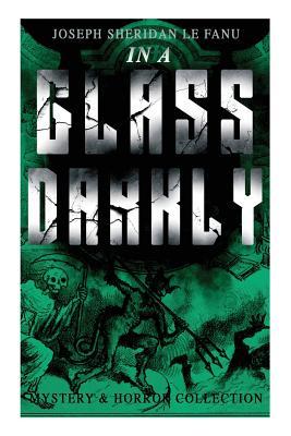 IN A GLASS DARKLY (Mystery & Horror Collection): The Strangest Cases of the Occult Detective Dr. Martin Hesselius: Green Tea The Familiar Mr Justice