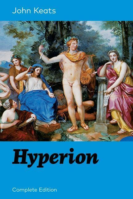 Hyperion (Complete Edition): An Epic Poem from one of the most beloved English Romantic poets best known for his Odes Ode to a Nightingale Ode o