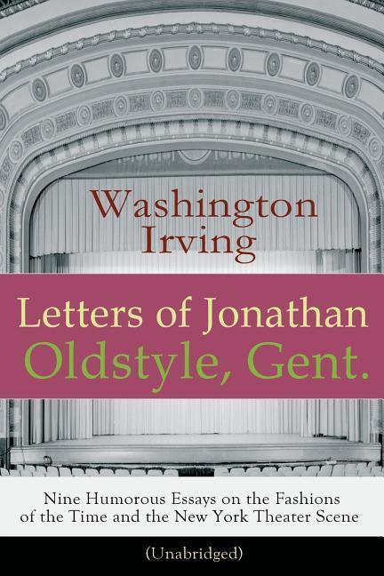 Letters of Jonathan Oldstyle Gent. - Nine Humorous Essays on the Fashions of the Time and the New York Theater Scene (Unabridged): A Satirical Accoun