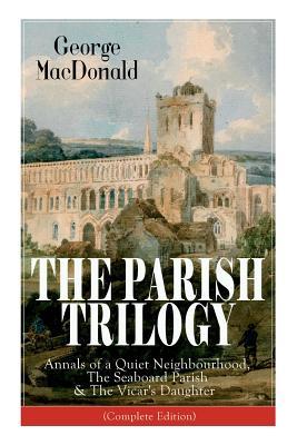 The Parish Trilogy: Annals of a Quiet Neighbourhood The Seaboard Parish & The Vicar‘s Daughter (Complete Edition)