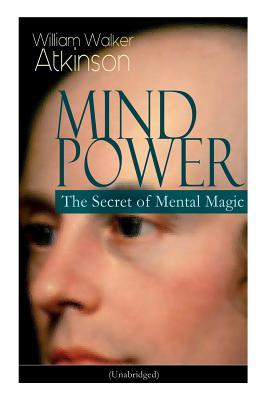 Mind Power: The Secret of Mental Magic (Unabridged): Uncover the Dynamic Mental Principle Pervading All Space Immanent in All Thi