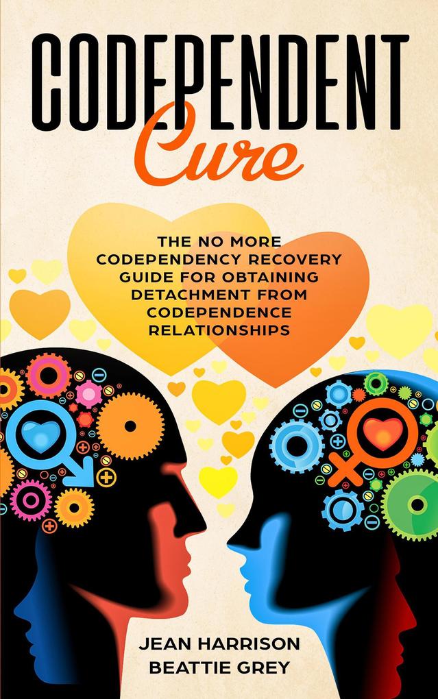 Codependent Cure: The No More Codependency Recovery Guide For Obtaining Detachment From Codependence Relationships (Narcissism and Codependency #1)