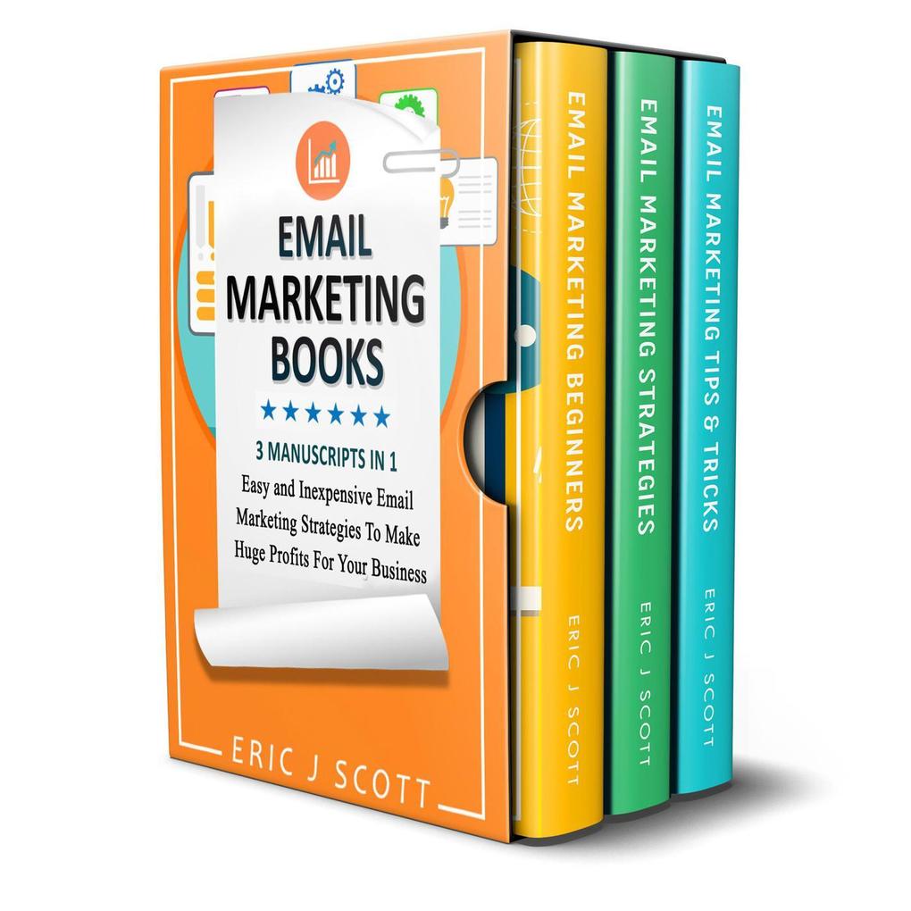 Email Marketing: 3 Manuscripts in 1 Easy and Inexpensive Email Marketing Strategies to Make a Huge Impact on Your Business
