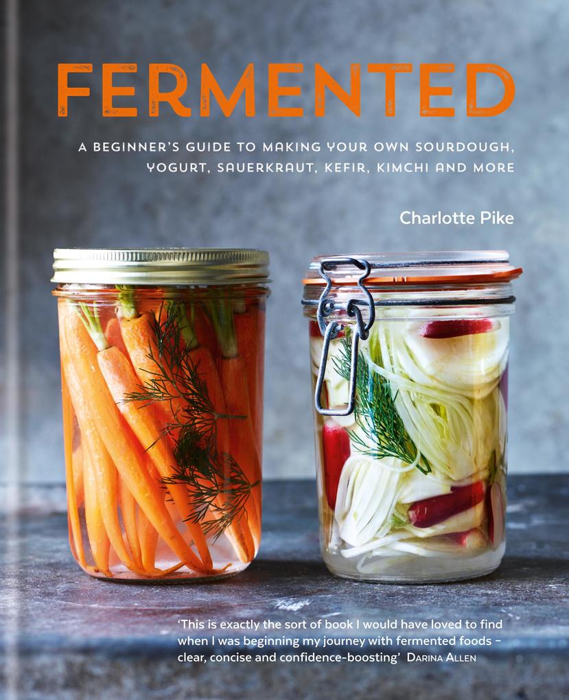 Fermented: A beginner‘s guide to making your own sourdough yogurt sauerkraut kefir kimchi and more