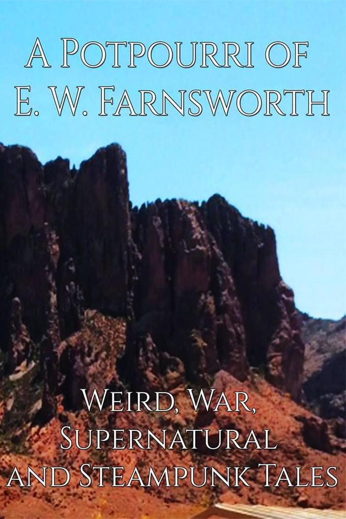 A Potpourri of E. W. Farnsworth: Weird War Supernatural and Steampunk Tales
