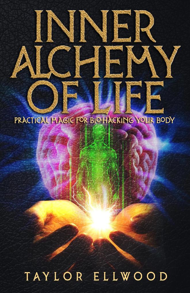 Inner Alchemy of Life: Practical Magic for Bio-Hacking your Body (How Inner Alchemy Works #2)