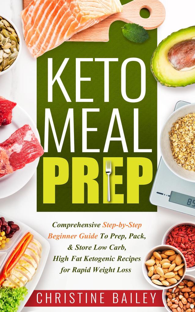 Keto Meal Prep: Comprehensive Step-by-Step Beginner Guide to Prep Pack & Store Low -Carb High -Fat Ketogenic Recipes for Rapid Weight Loss