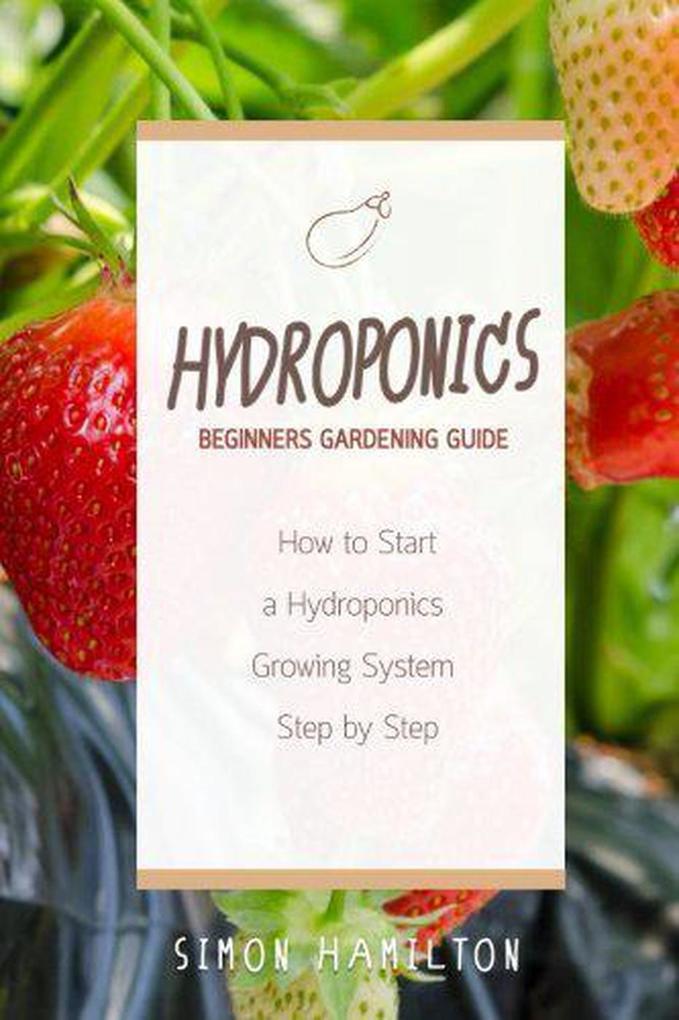 Hydroponics Beginners Gardening Guide: How to Start a Hydroponics Growing System Step by Step