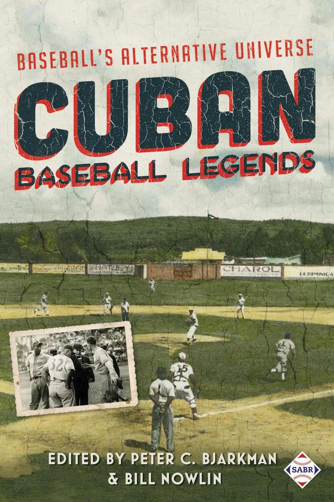 Cuban Baseball Legends: Baseball‘s Alternative Universe (SABR Digital Library #40)