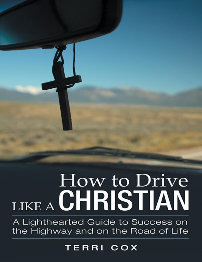 How to Drive Like a Christian: A Lighthearted Guide to Success On the Highway and On the Road of Life