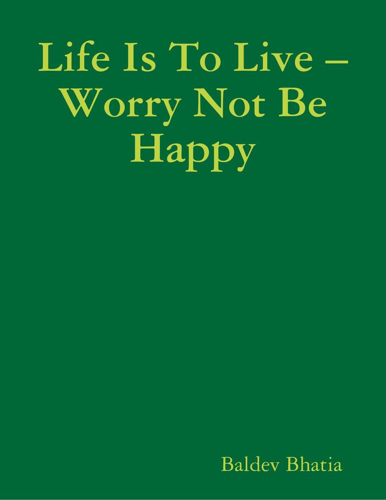 Life Is to Live - Worry Not Be Happy
