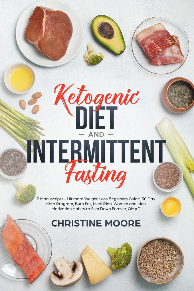 Ketogenic Diet and Intermittent Fasting: Ultimate Weight Loss Beginners Guide 30 Day Keto Program Burn Fat Meal Plan Women and Men Motivation Habits to Slim Down Forever OMAD