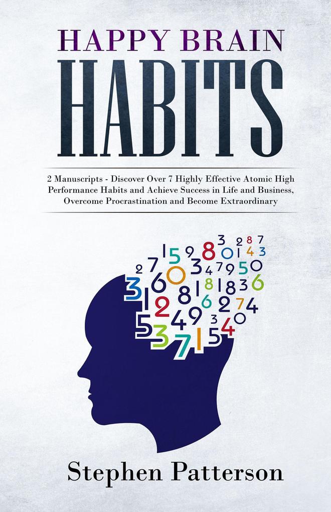 Happy Brain Habits: Discover Over 7 Highly Effective Atomic High Performance Habits and Achieve Success in Life and Business Overcome Procrastination and Become Extraordinary